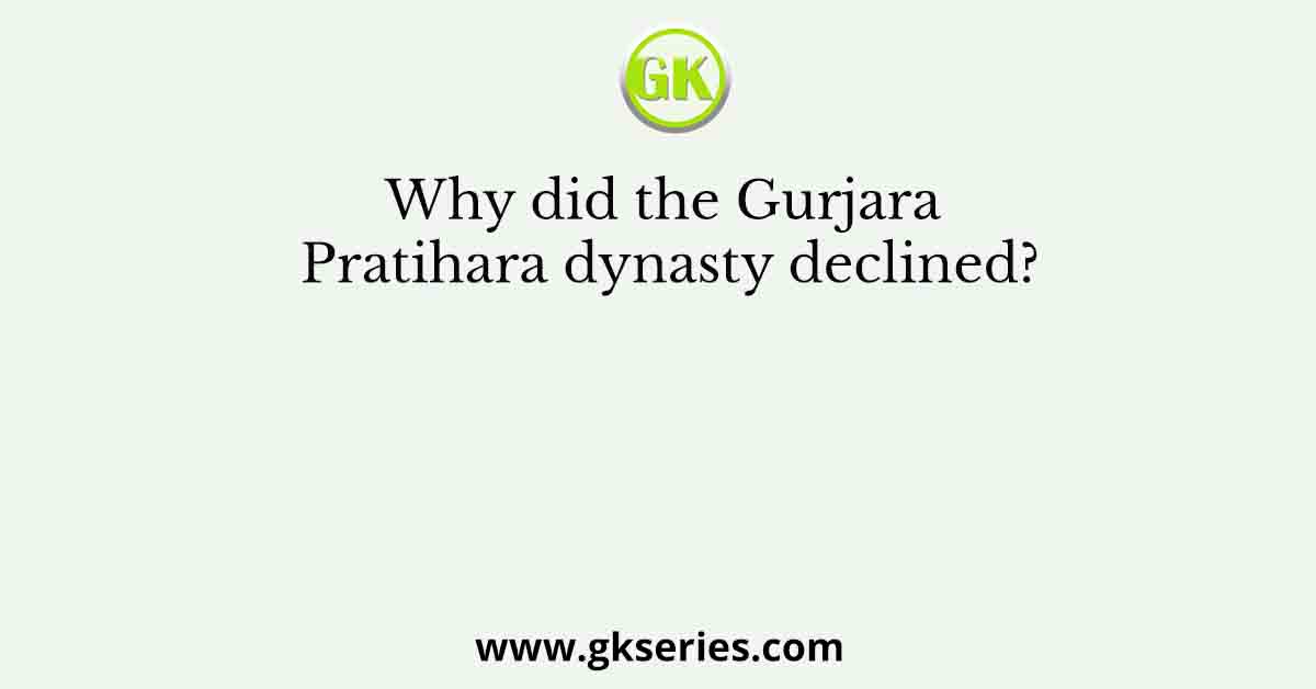 Why did the Gurjara Pratihara dynasty declined?