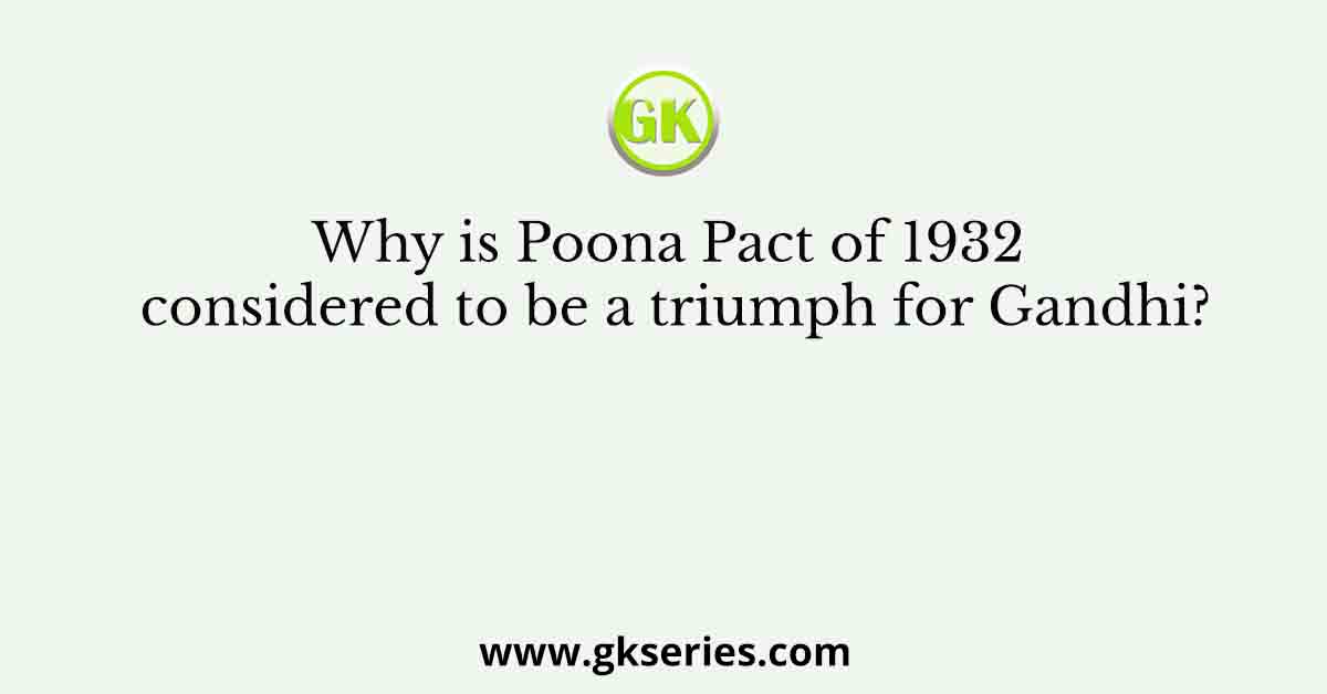 Why is Poona Pact of 1932 considered to be a triumph for Gandhi?