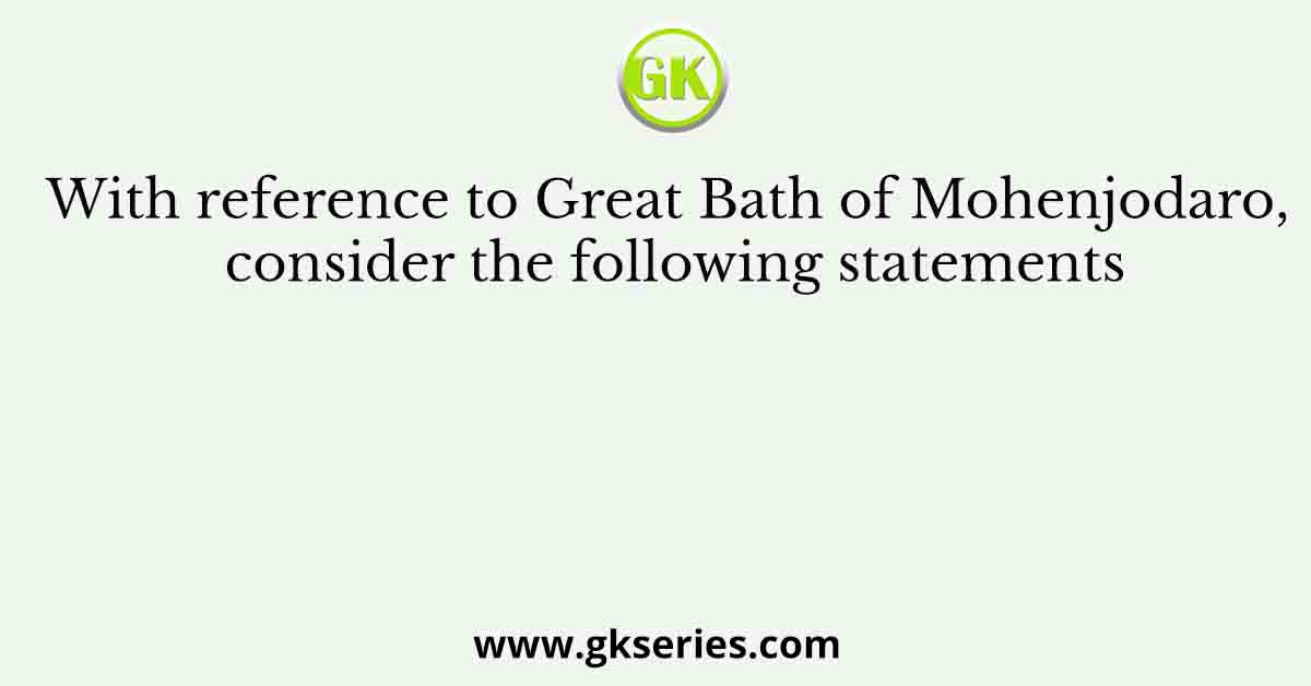 With reference to Great Bath of Mohenjodaro, consider the following statements