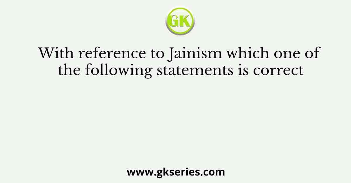 With reference to Jainism which one of the following statements is correct