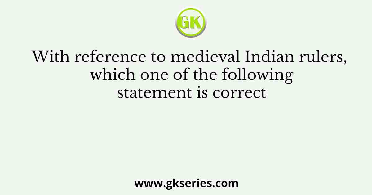 With reference to medieval Indian rulers, which one of the following statement is correct