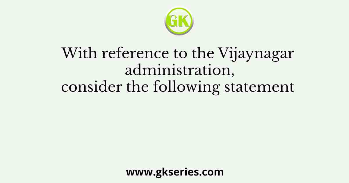With reference to the Vijaynagar administration, consider the following statement