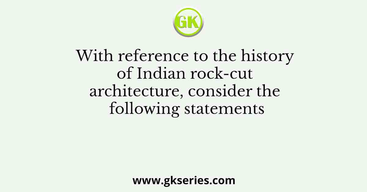 With reference to the history of Indian rock-cut architecture, consider the following statements