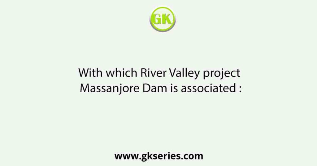 With which River Valley project Massanjore Dam is associated :