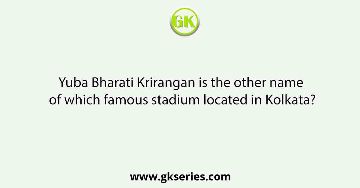 Yuba Bharati Krirangan is the other name of which famous stadium located in Kolkata?