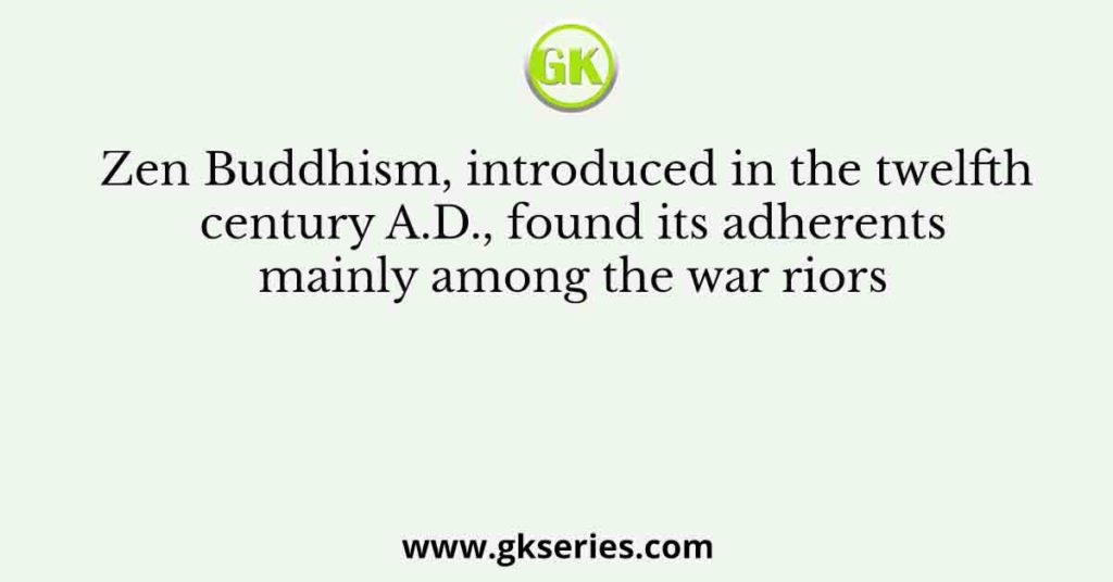 Zen Buddhism, introduced in the twelfth century A.D., found its adherents mainly among the war riors