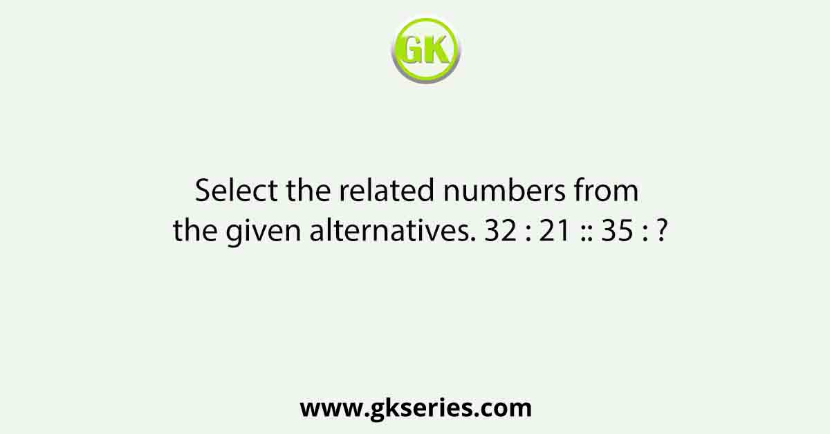 Select the related numbers from the given alternatives. 32 : 21 :: 35 : ?