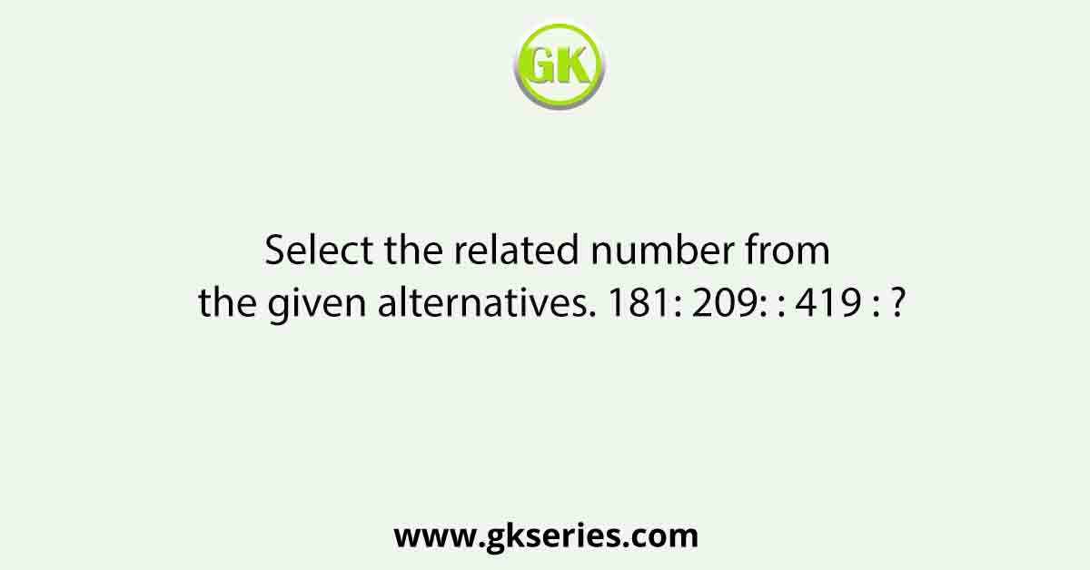 Select the related number from the given alternatives. 181: 209: : 419 : ?