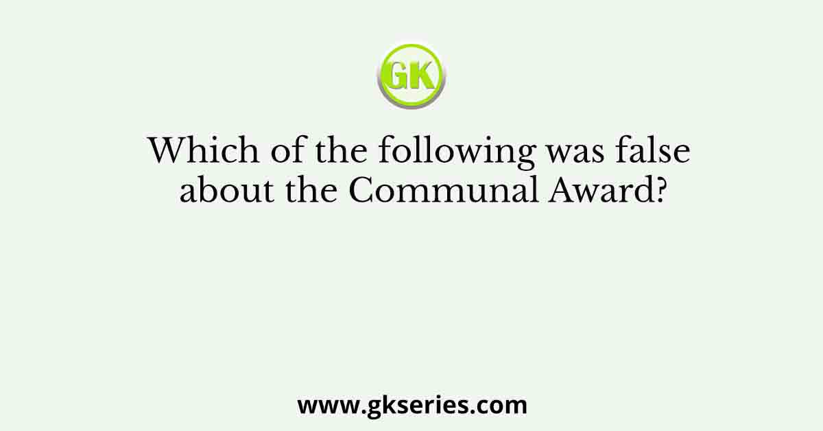 Which of the following was false about the Communal Award?