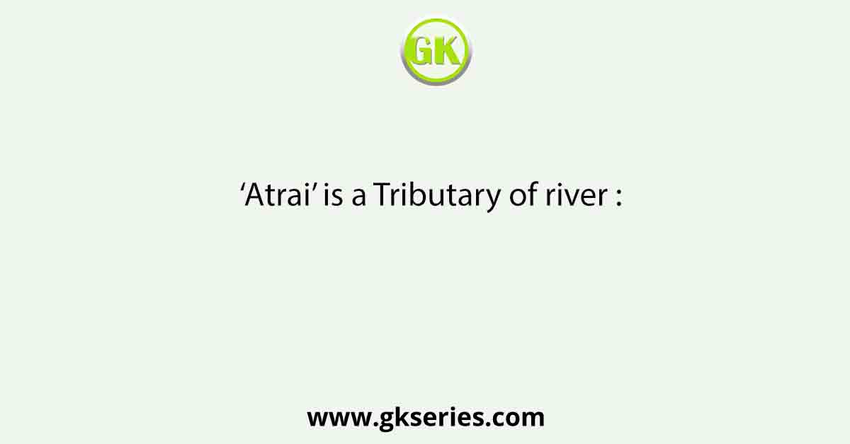 ‘Atrai’ is a Tributary of river :