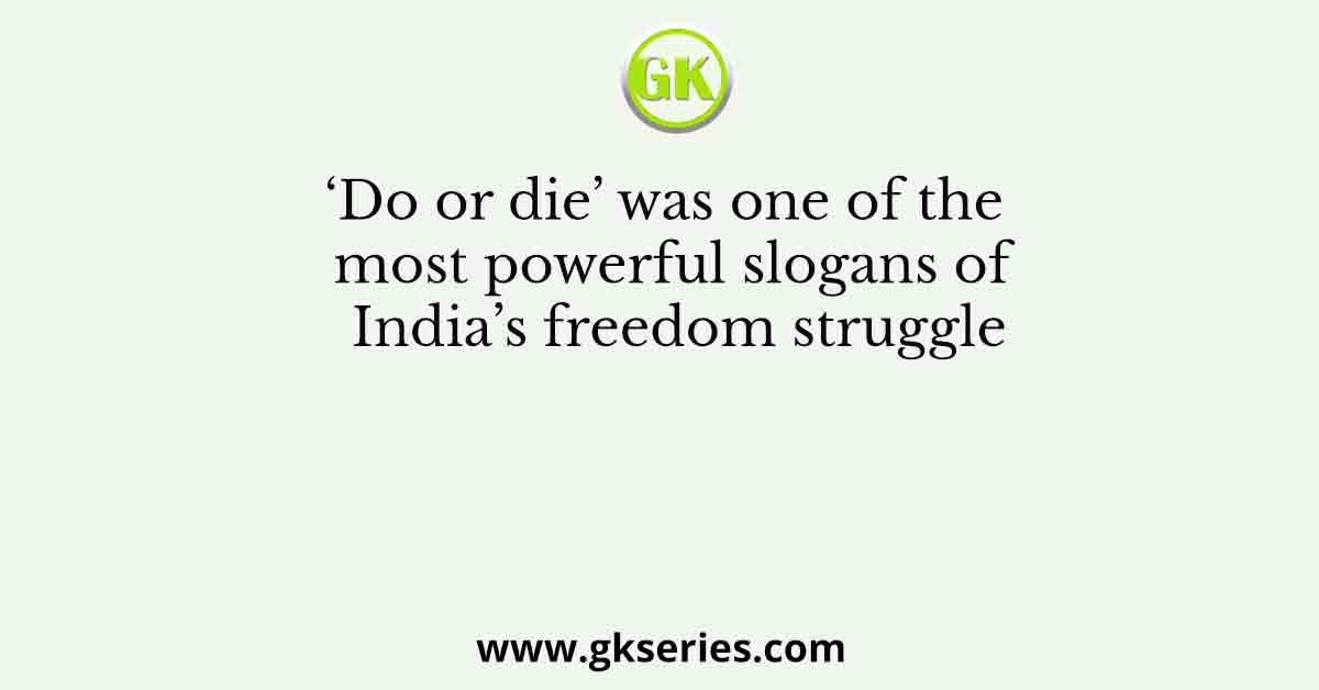 ‘Do or die’ was one of the most powerful slogans of India’s freedom struggle