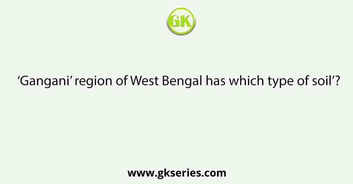 ‘Gangani’ region of West Bengal has which type of soil’?
