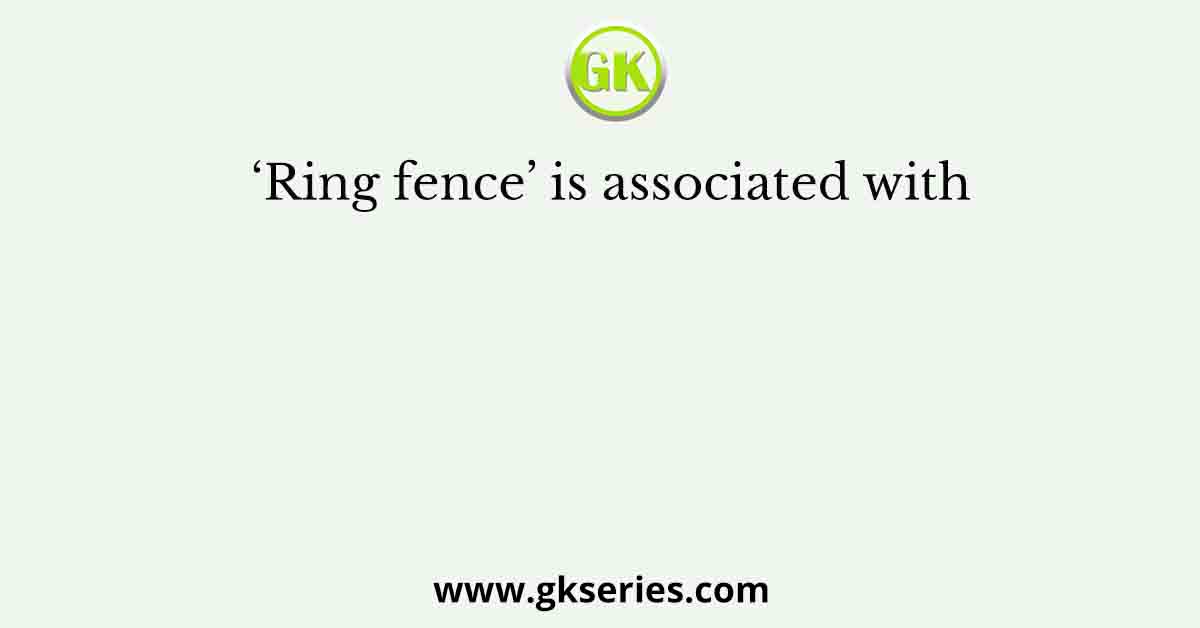 ‘Ring fence’ is associated with