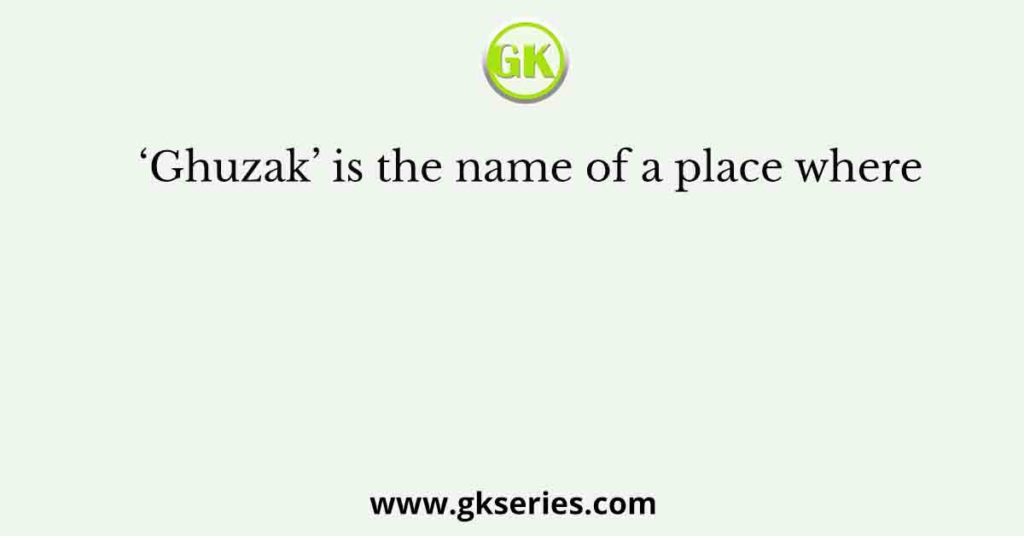 ‘Ghuzak’ is the name of a place where