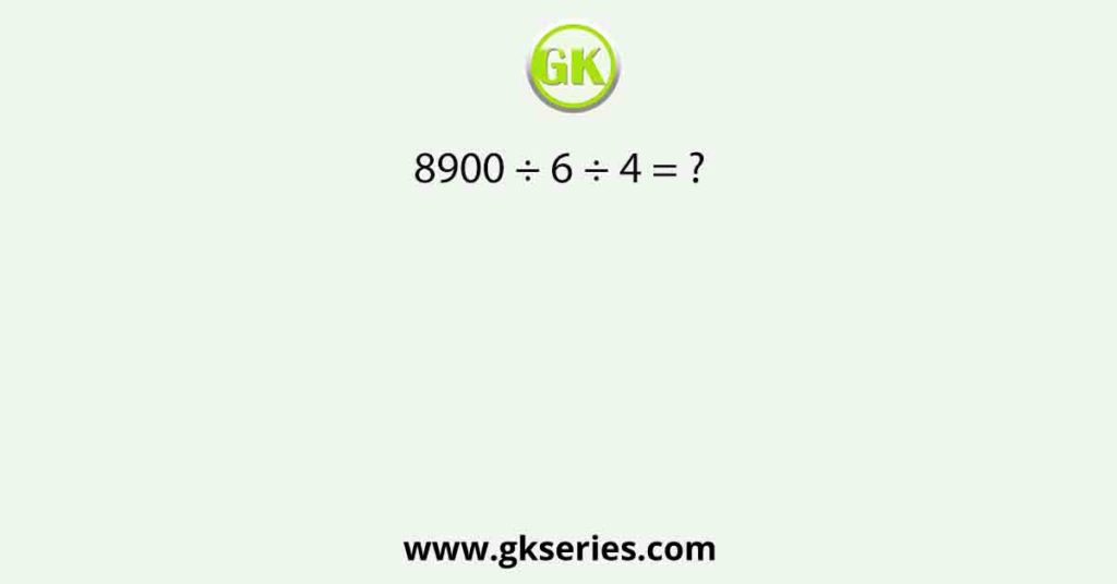 8900 ÷ 6 ÷ 4 = ?