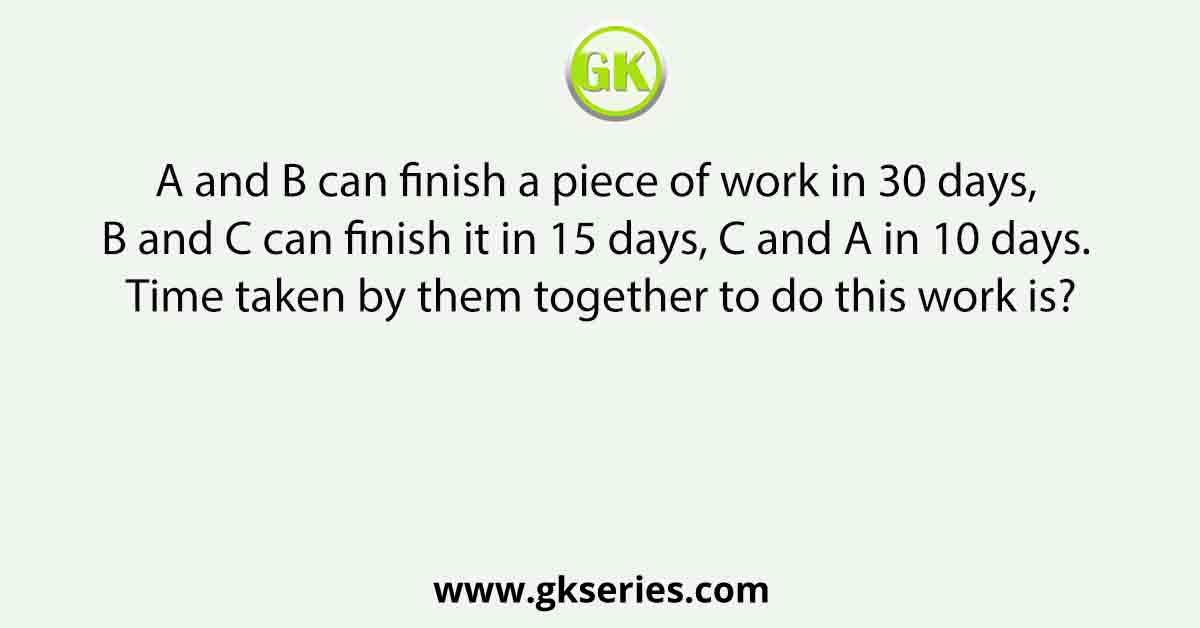 A and B can finish a piece of work in 30 days, B and C can finish it in 15 days, C and A in 10 days. Time taken by them together to do this work is?