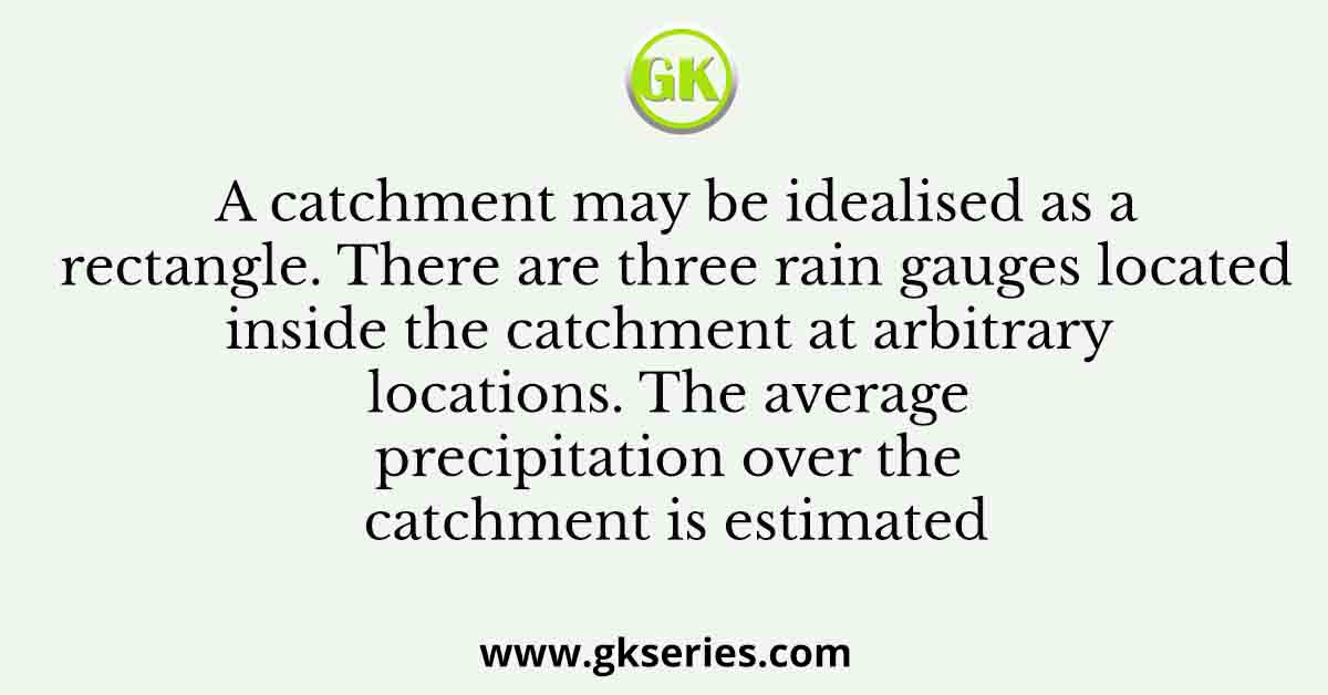 A catchment may be idealised as a rectangle. There are three rain gauges located inside the catchment at arbitrary locations. The average precipitation over the catchment is estimated