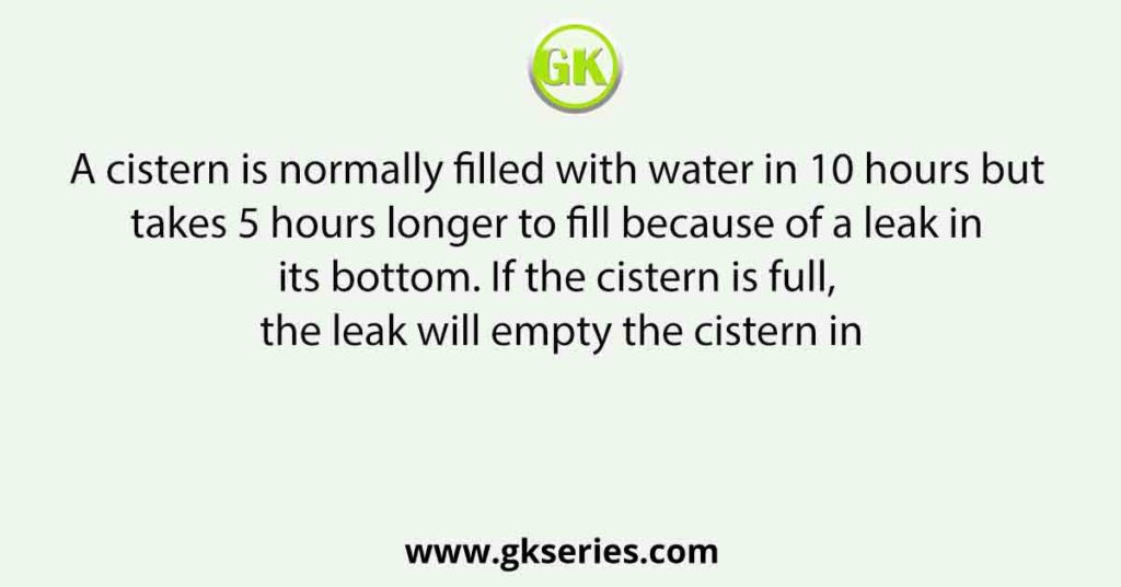 A cistern is normally filled with water in 10 hours but takes 5 hours ...