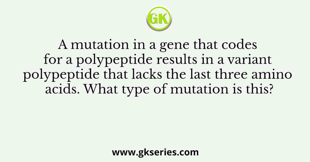 A mutation in a gene that codes for a polypeptide results in a variant polypeptide that lacks the last three amino acids. What type of mutation is this?