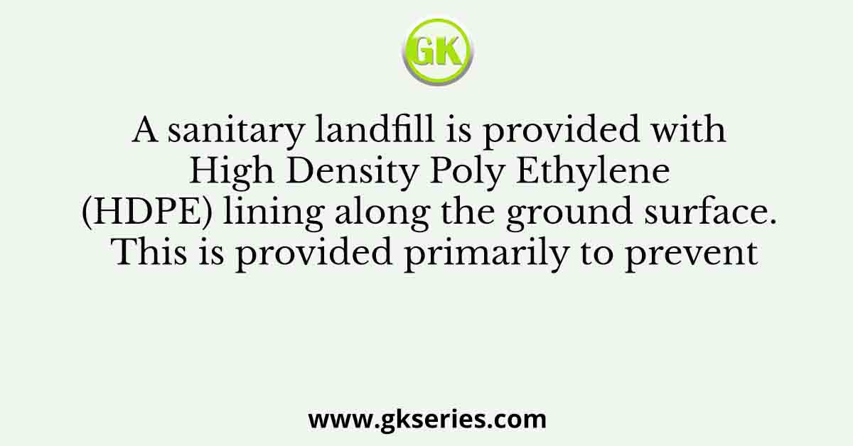 A sanitary landfill is provided with High Density Poly Ethylene (HDPE) lining along the ground surface. This is provided primarily to prevent
