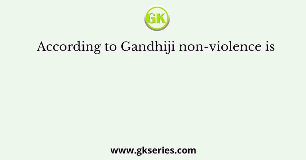 According to Gandhiji non-violence is