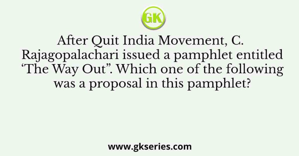 After Quit India Movement, C. Rajagopalachari issued a pamphlet entitled ‘The Way Out”. Which one of the following was a proposal in this pamphlet?