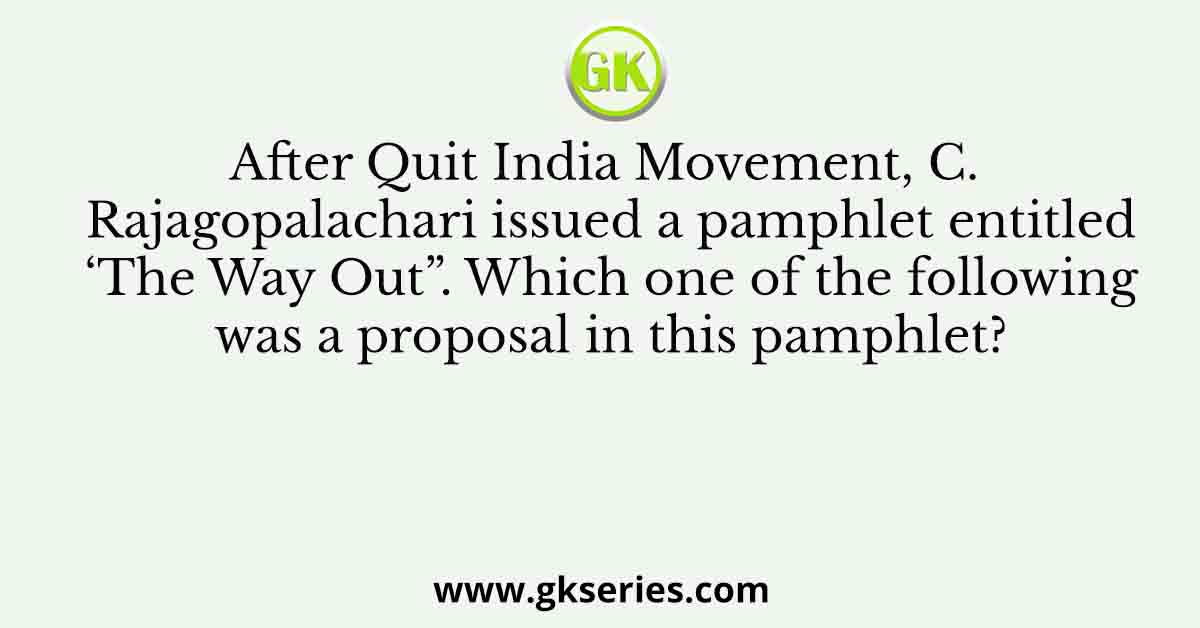 After Quit India Movement, C. Rajagopalachari issued a pamphlet entitled ‘The Way Out”. Which one of the following was a proposal in this pamphlet?