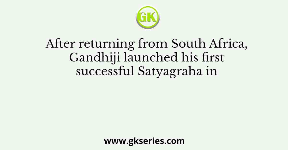 After returning from South Africa, Gandhiji launched his first successful Satyagraha in