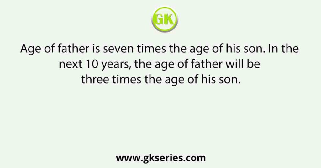 Age of father is seven times the age of his son. In the next 10 years, the age of father will be three times the age of his son.