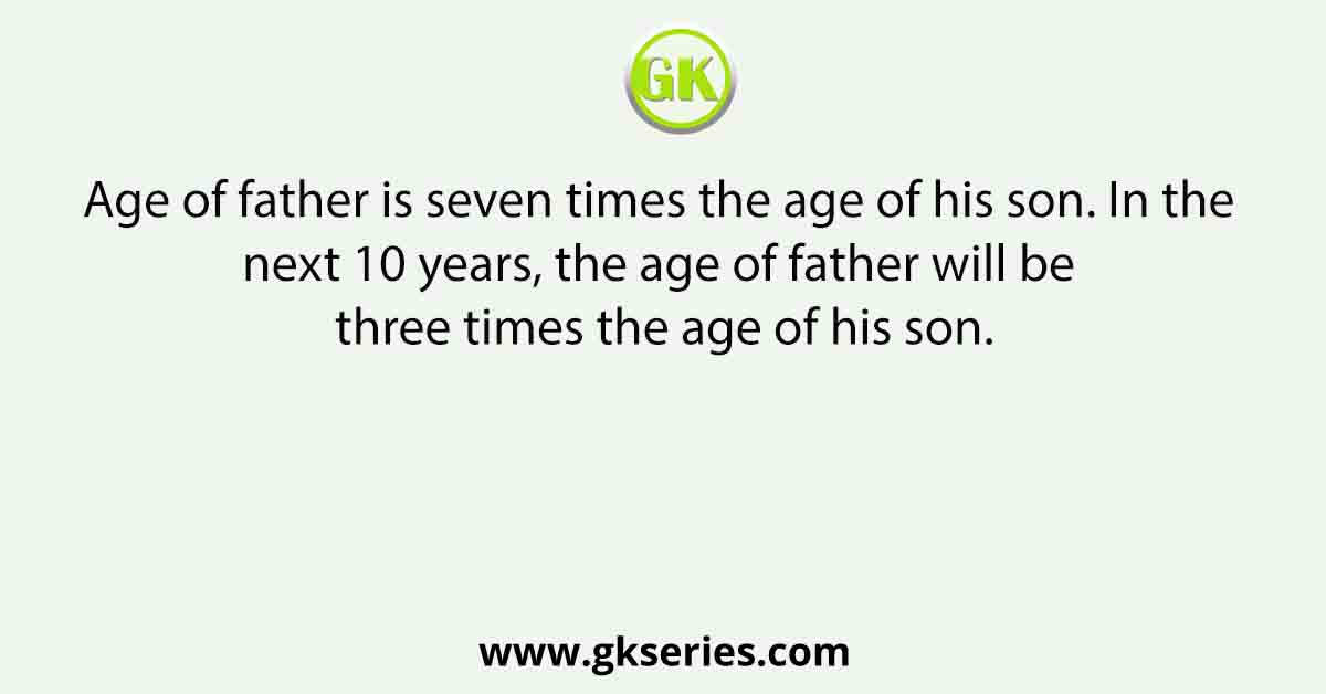 Age of father is seven times the age of his son. In the next 10 years, the age of father will be three times the age of his son.