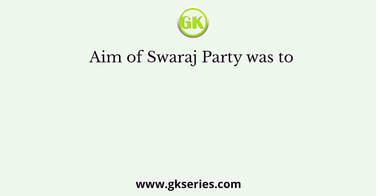 Aim of Swaraj Party was to