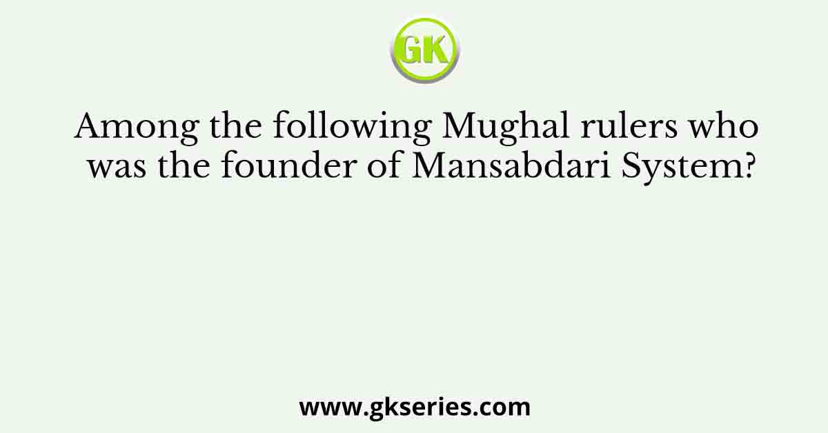 Among the following Mughal rulers who was the founder of Mansabdari System?
