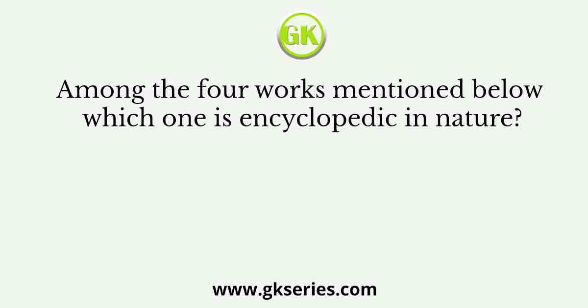 Among the four works mentioned below which one is encyclopedic in nature?