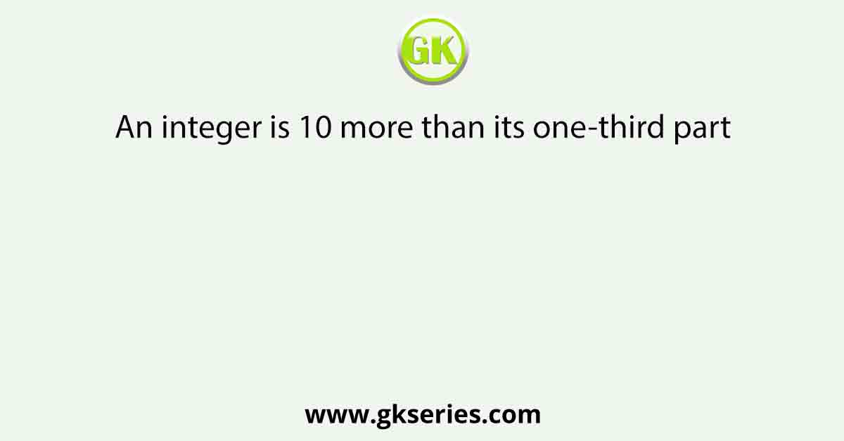 An integer is 10 more than its one-third part