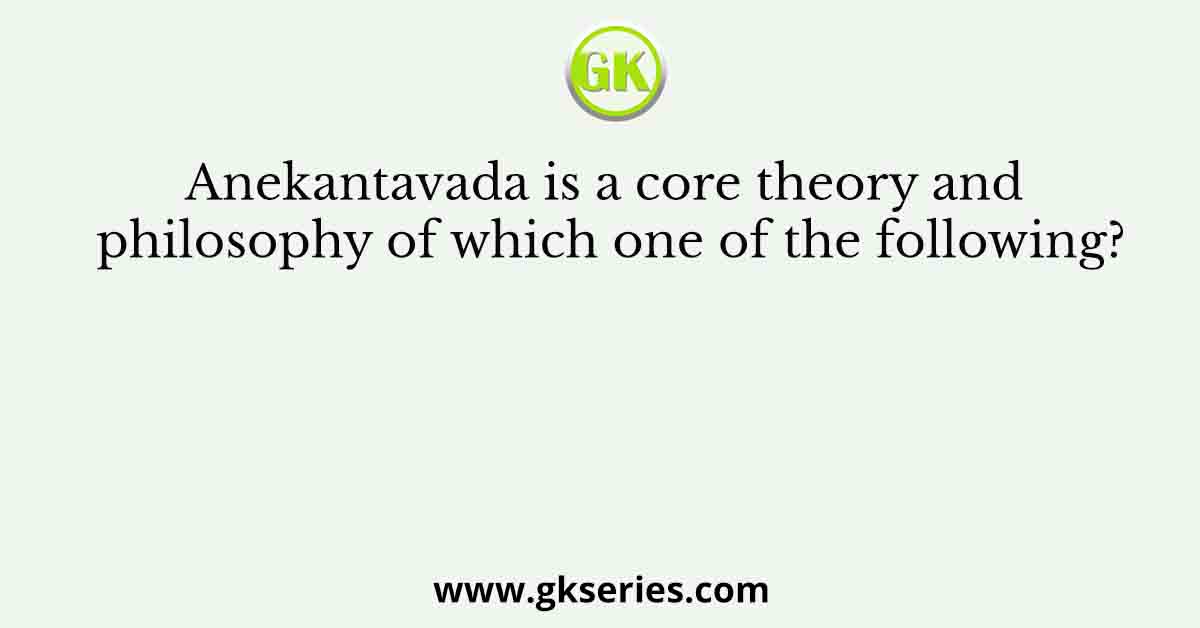 Anekantavada is a core theory and philosophy of which one of the following?