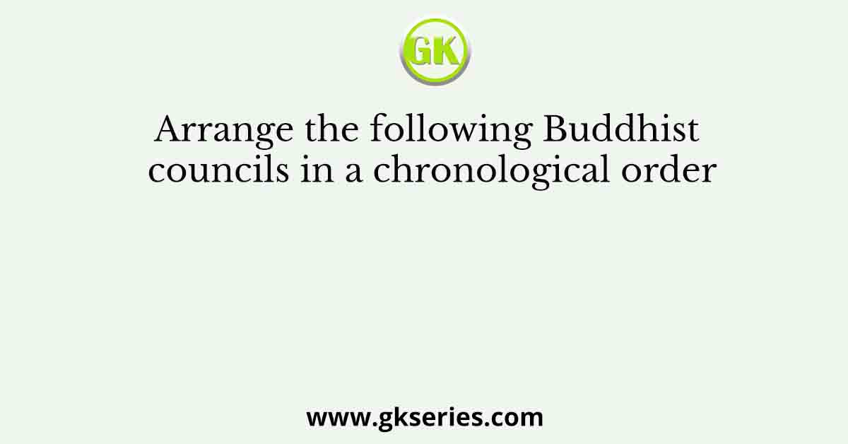 Arrange the following Buddhist councils in a chronological order