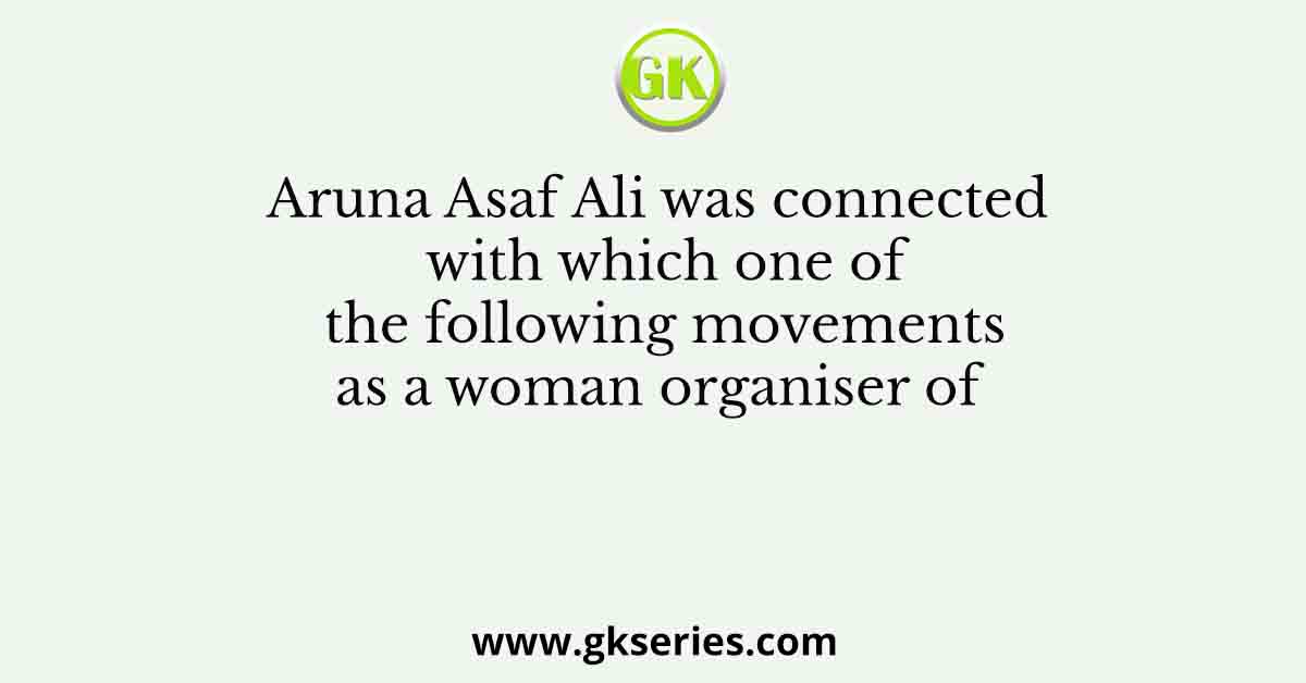 Aruna Asaf Ali was connected with which one of the following movements as a woman organiser of