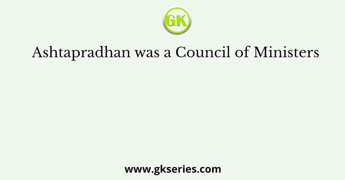 Ashtapradhan was a Council of Ministers