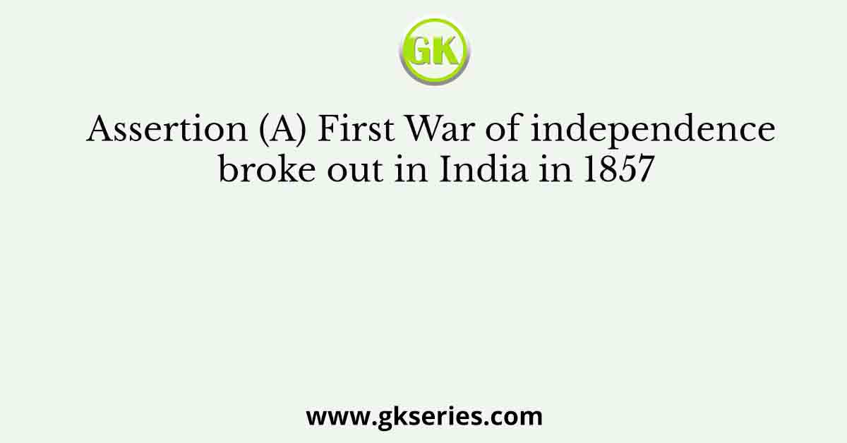 Assertion (A) First War of independence broke out in India in 1857