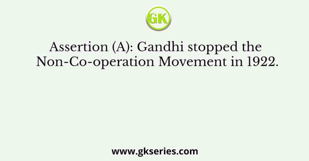 Assertion (A): Gandhi stopped the Non-Co-operation Movement in 1922.