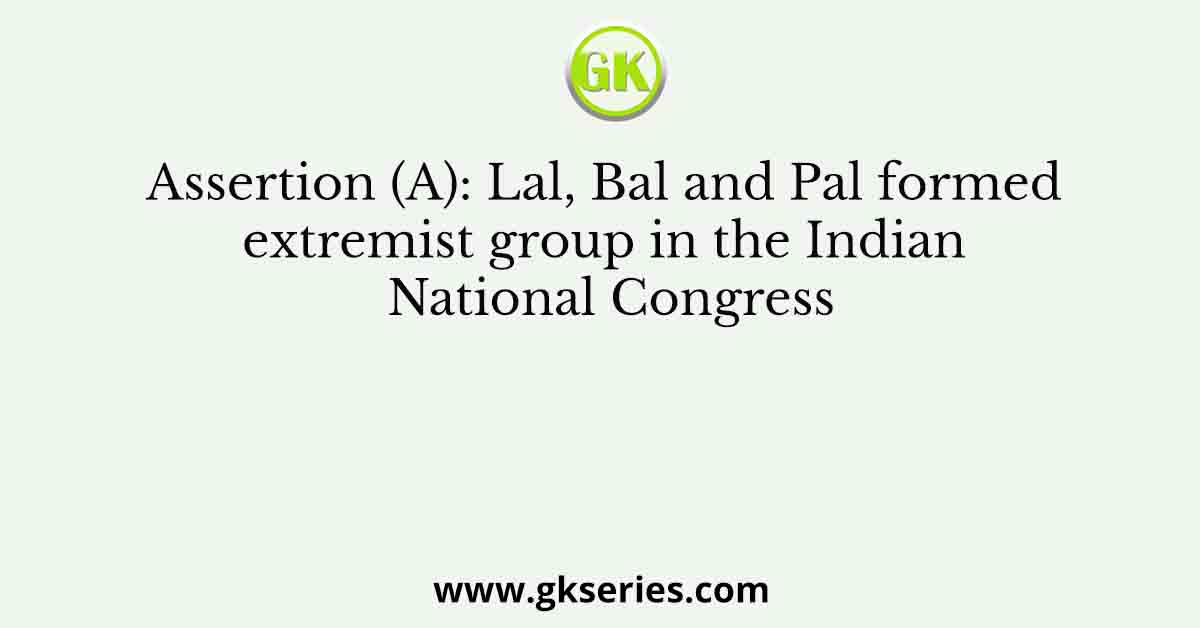 Assertion (A): Lal, Bal and Pal formed extremist group in the Indian National Congress