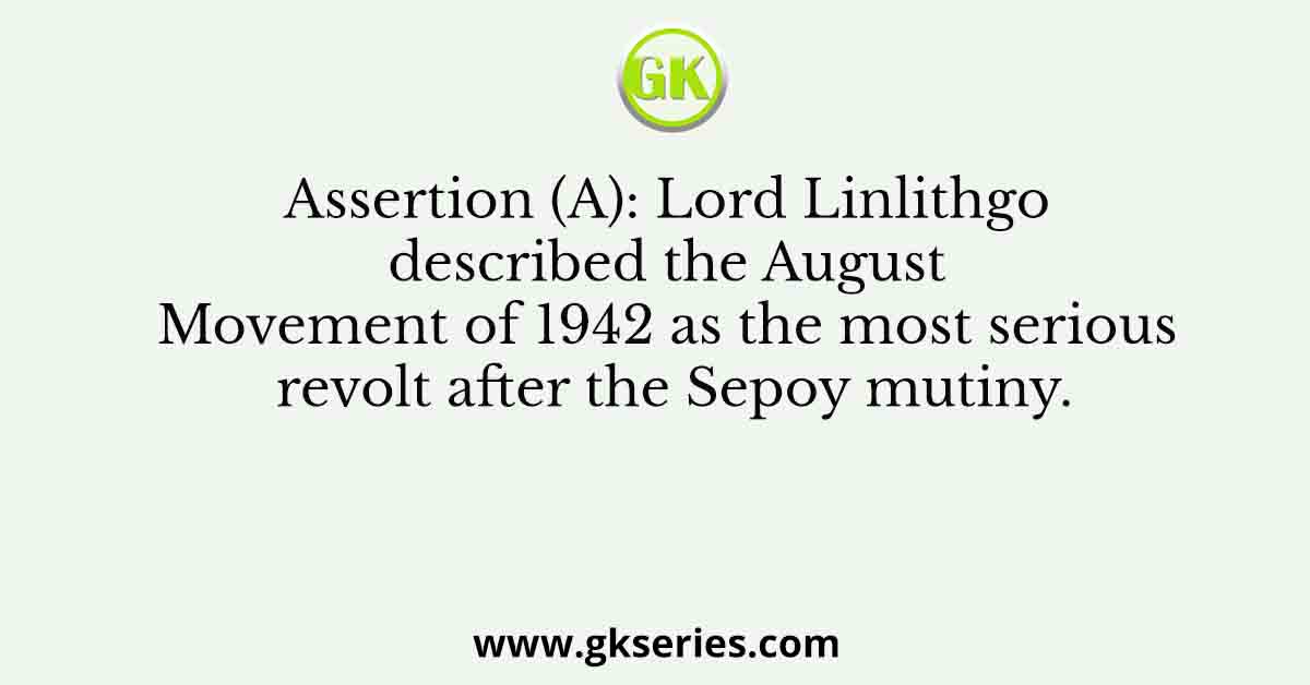 Assertion (A): Lord Linlithgo described the August Movement of 1942 as the most serious revolt after the Sepoy mutiny.
