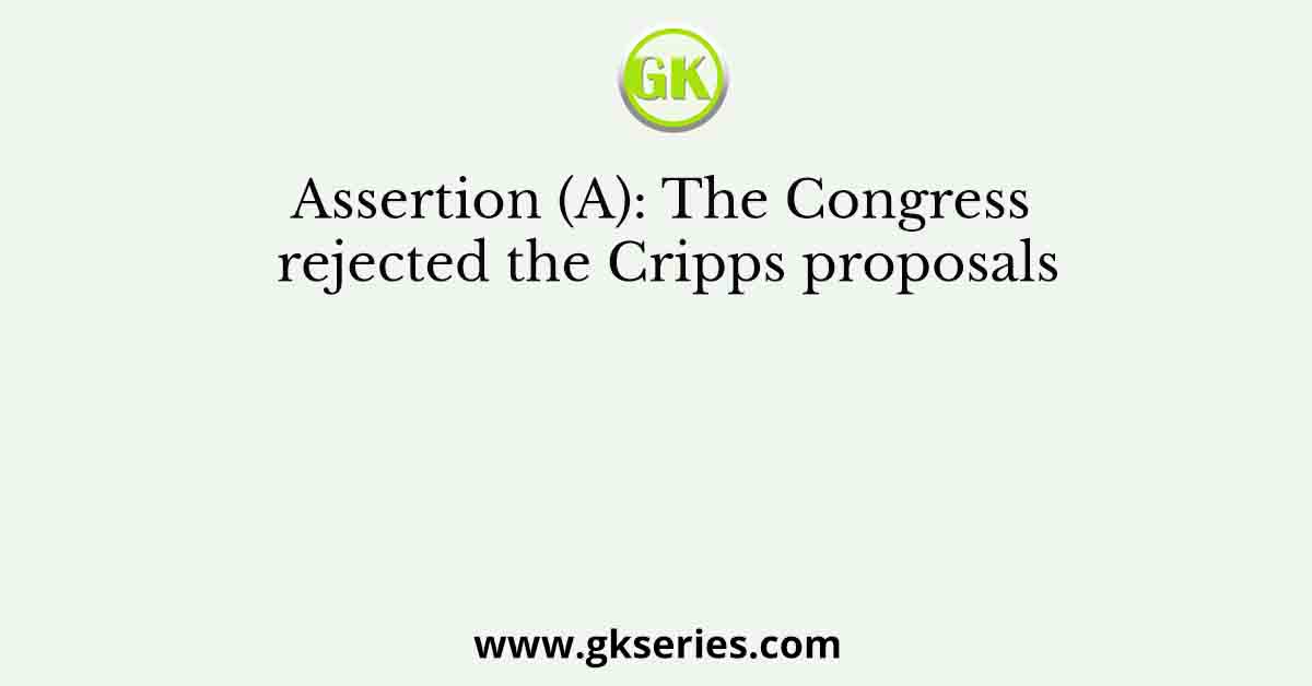 Assertion (A): The Congress rejected the Cripps proposals