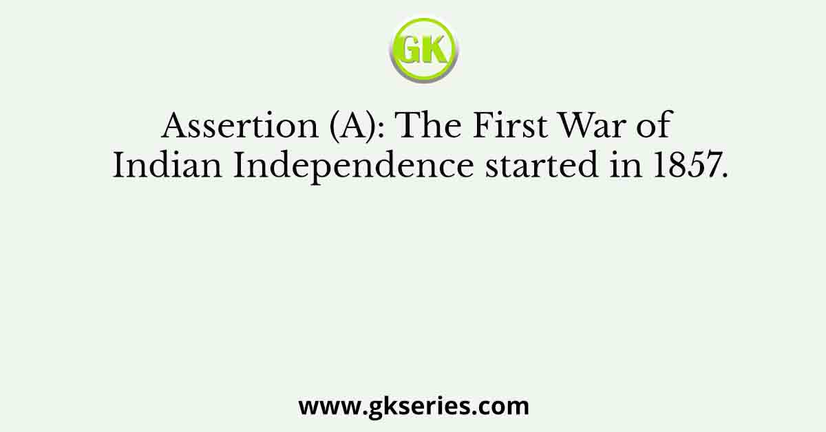 Assertion (A): The First War of Indian Independence started in 1857.