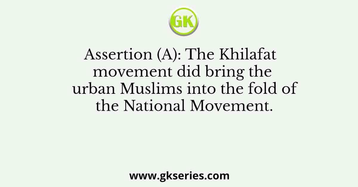 Assertion (A): The Khilafat movement did bring the urban Muslims into the fold of the National Movement.