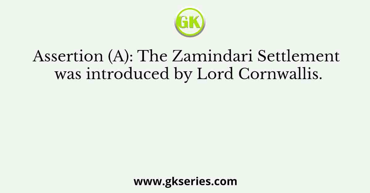 Assertion (A): The Zamindari Settlement was introduced by Lord Cornwallis.