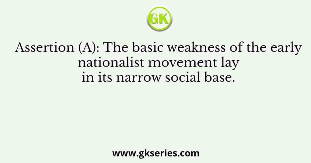 Assertion (A): The basic weakness of the early nationalist movement lay in its narrow social base.