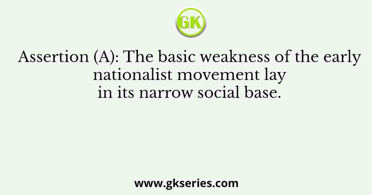 Assertion (A): The basic weakness of the early nationalist movement lay in its narrow social base.