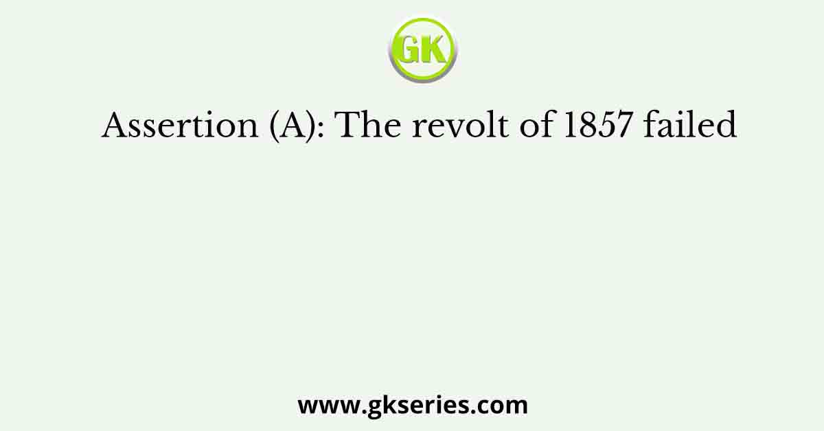 Assertion (A): The revolt of 1857 failed