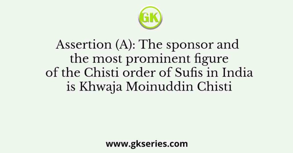 Assertion (A): The sponsor and the most prominent figure of the Chisti ...